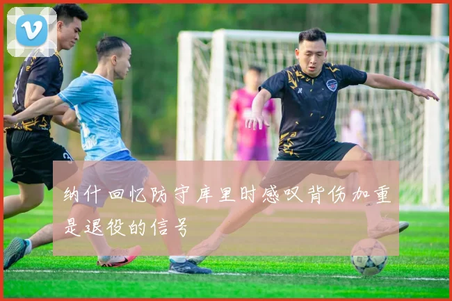 纳什回忆防守库里时感叹背伤加重是退役的信号