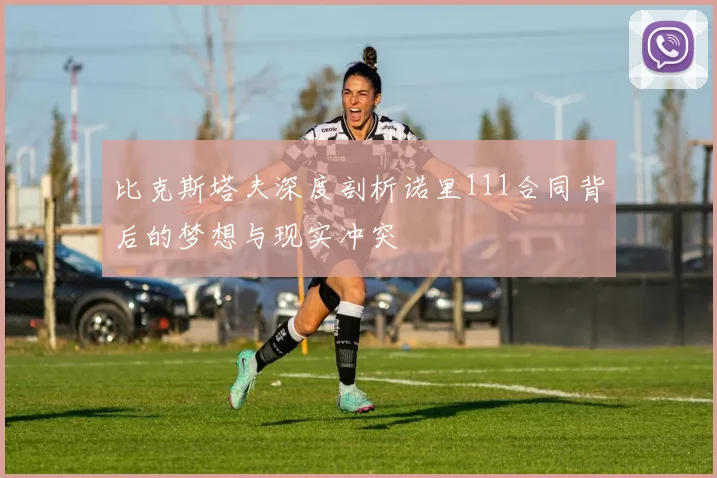 比克斯塔夫深度剖析诺里111合同背后的梦想与现实冲突