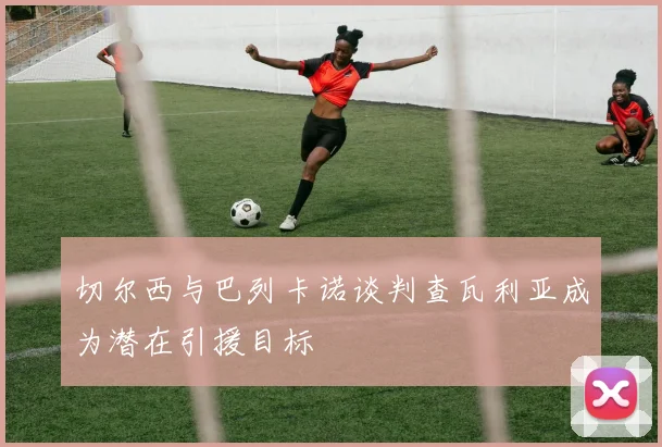 切尔西与巴列卡诺谈判查瓦利亚成为潜在引援目标