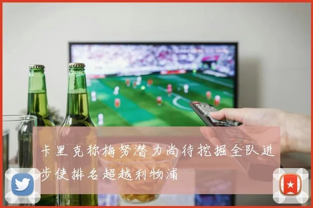 卡里克称梅努潜力尚待挖掘全队进步使排名超越利物浦