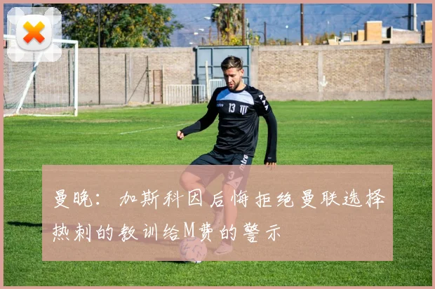 曼晚：加斯科因后悔拒绝曼联选择热刺的教训给M费的警示