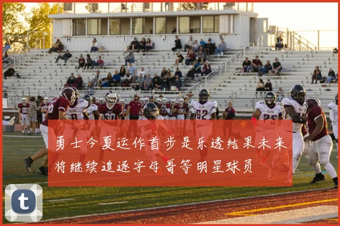 勇士今夏运作首步是乐透结果未来将继续追逐字母哥等明星球员