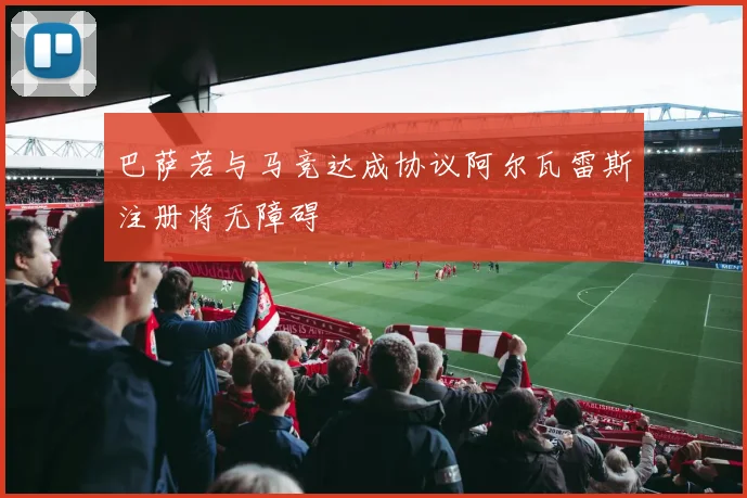 巴萨若与马竞达成协议阿尔瓦雷斯注册将无障碍