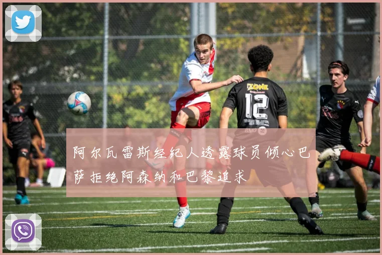 阿尔瓦雷斯经纪人透露球员倾心巴萨拒绝阿森纳和巴黎追求