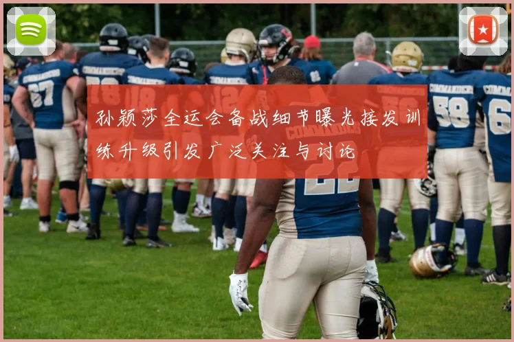 孙颖莎全运会备战细节曝光接发训练升级引发广泛关注与讨论
