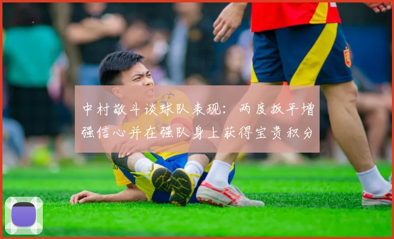 中村敬斗谈球队表现：两度扳平增强信心并在强队身上获得宝贵积分